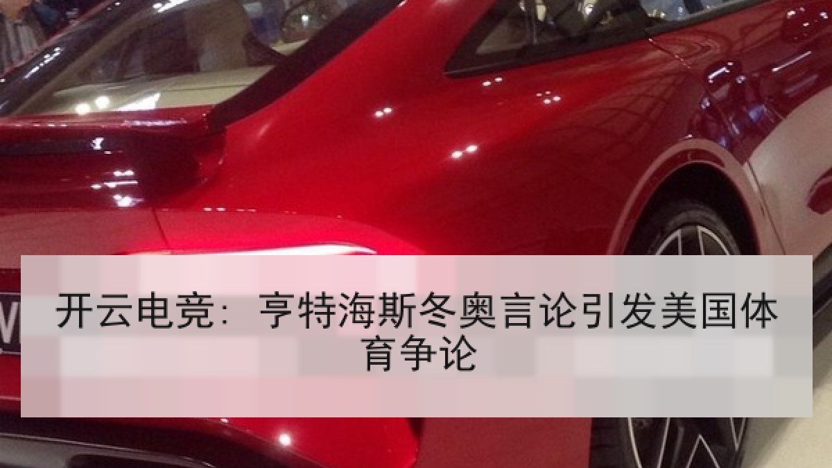 开云电竞: 亨特海斯冬奥言论引发美国体育争论