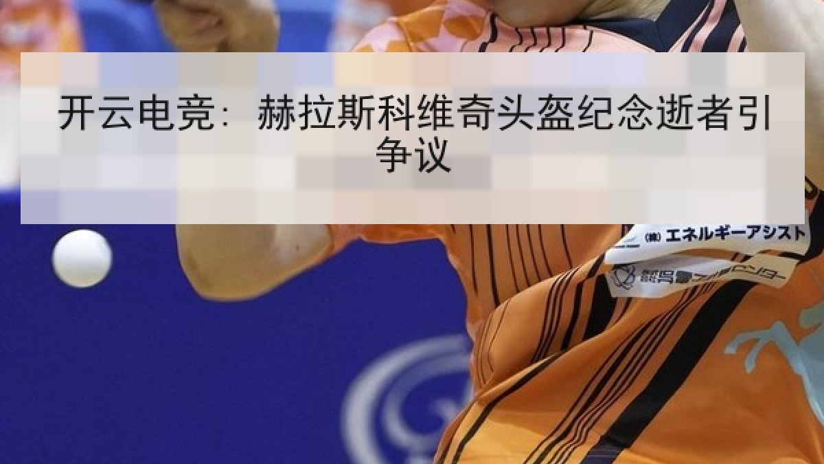 开云电竞: 赫拉斯科维奇头盔纪念逝者引争议