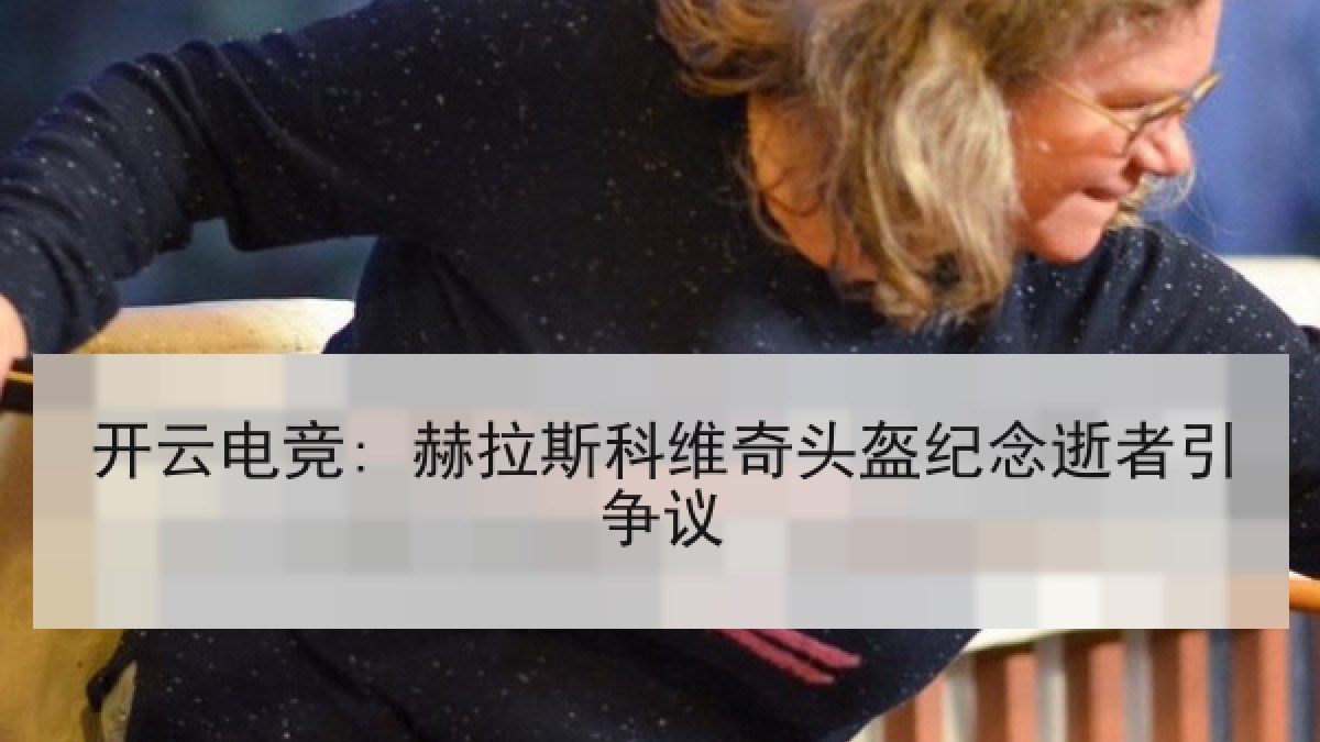开云电竞: 赫拉斯科维奇头盔纪念逝者引争议