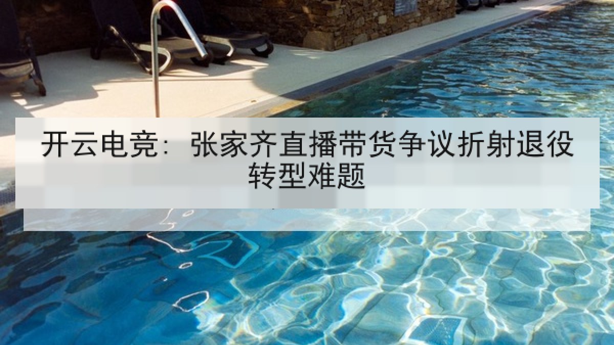 开云电竞: 张家齐直播带货争议折射退役转型难题