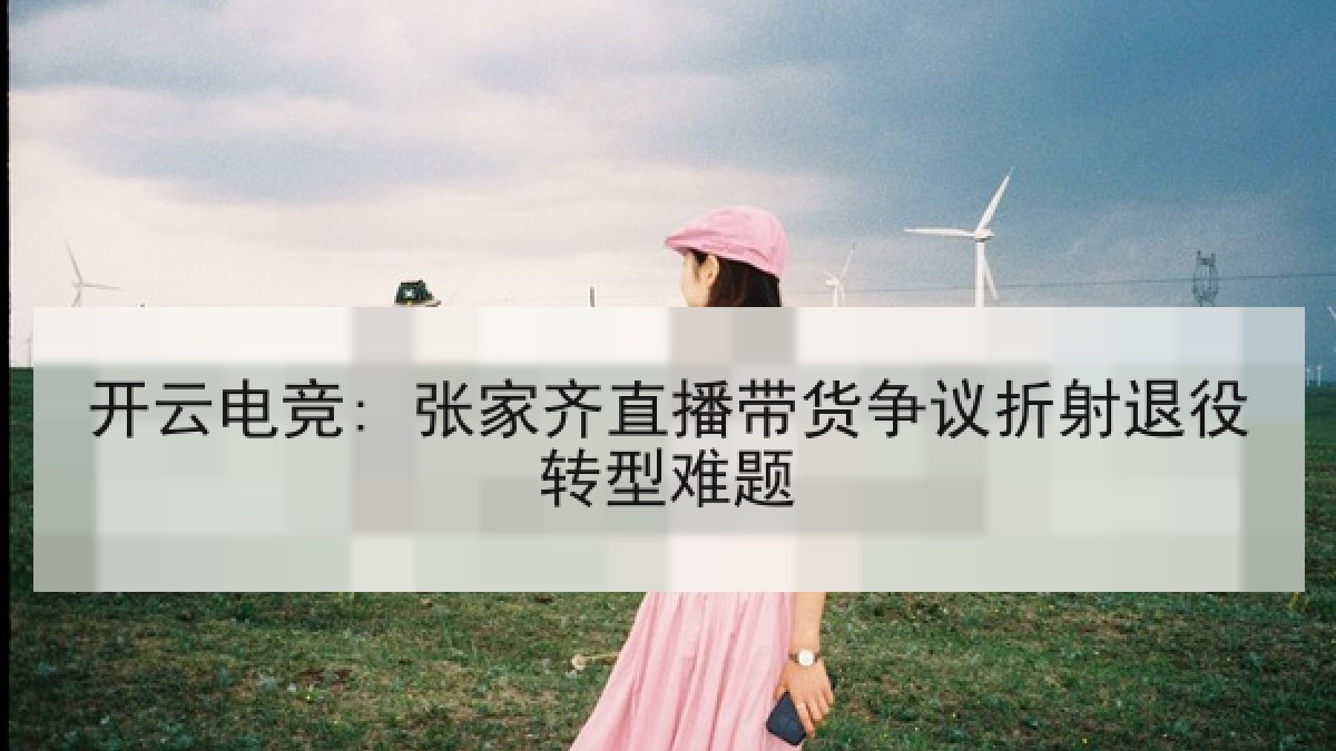 开云电竞: 张家齐直播带货争议折射退役转型难题