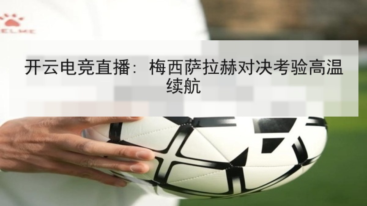 开云电竞直播: 梅西萨拉赫对决考验高温续航