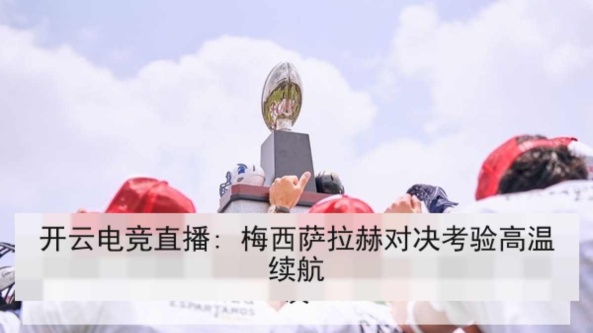 开云电竞直播: 梅西萨拉赫对决考验高温续航