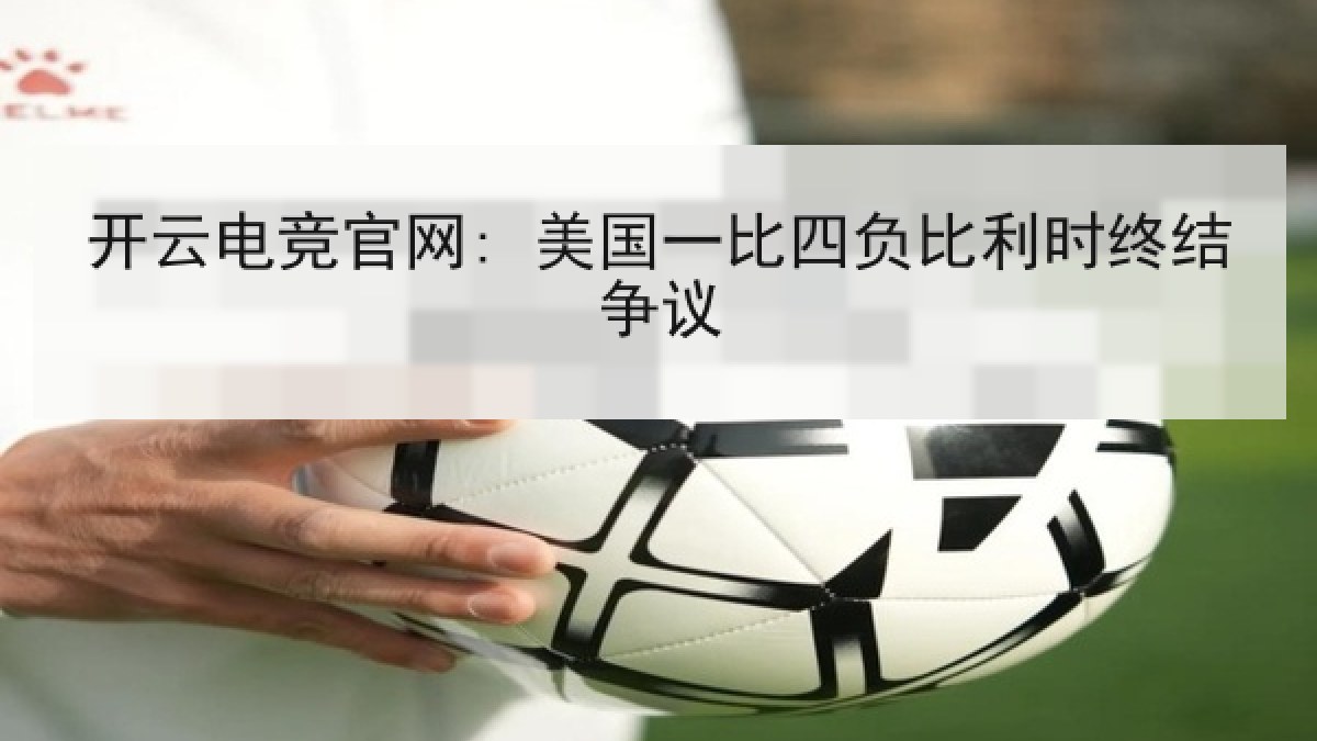 开云电竞官网: 美国一比四负比利时终结争议