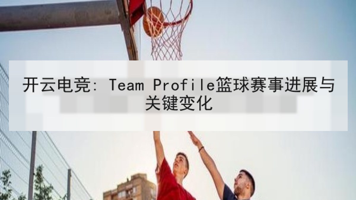 开云电竞: Team Profile篮球赛事进展与关键变化