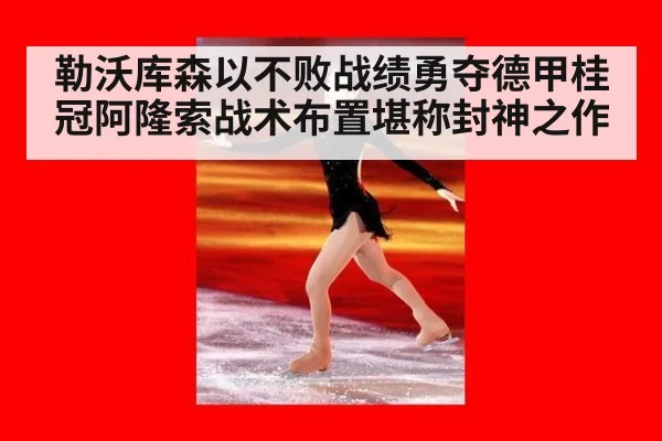 勒沃库森以不败战绩勇夺德甲桂冠阿隆索战术布置堪称封神之作