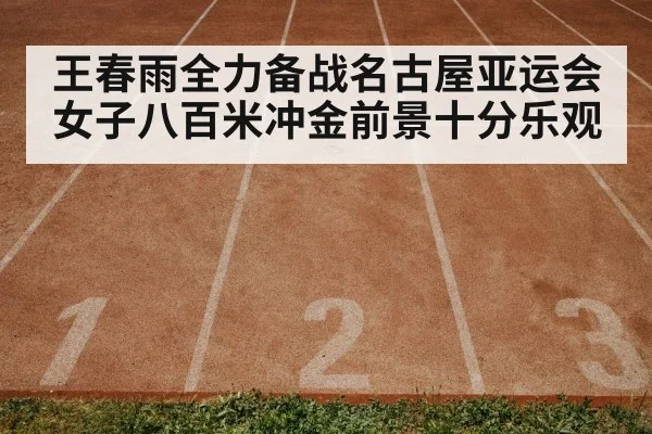 王春雨全力备战名古屋亚运会女子八百米冲金前景十分乐观